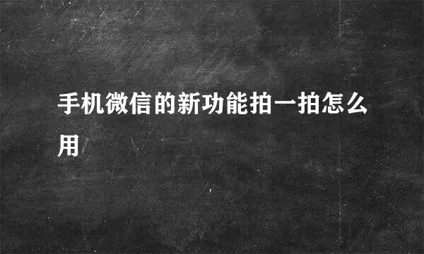 手机微信的新功能拍一拍怎么用