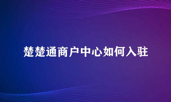 楚楚通商户中心如何入驻