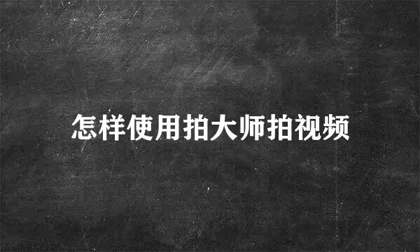 怎样使用拍大师拍视频