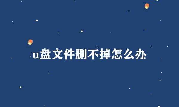 u盘文件删不掉怎么办