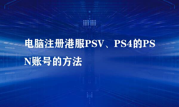 电脑注册港服PSV、PS4的PSN账号的方法