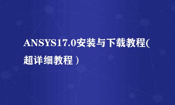 ANSYS17.0安装与下载教程(超详细教程）