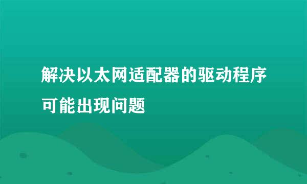 解决以太网适配器的驱动程序可能出现问题