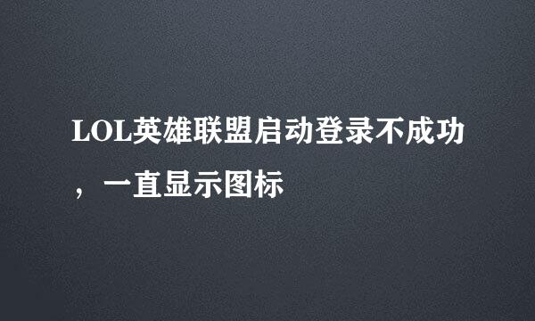 LOL英雄联盟启动登录不成功，一直显示图标