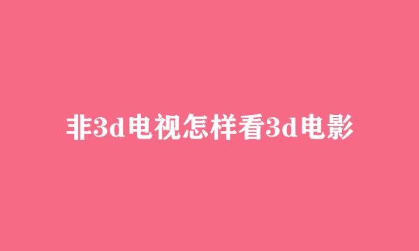 非3d电视怎样看3d电影