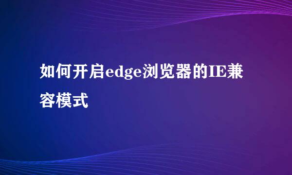 如何开启edge浏览器的IE兼容模式