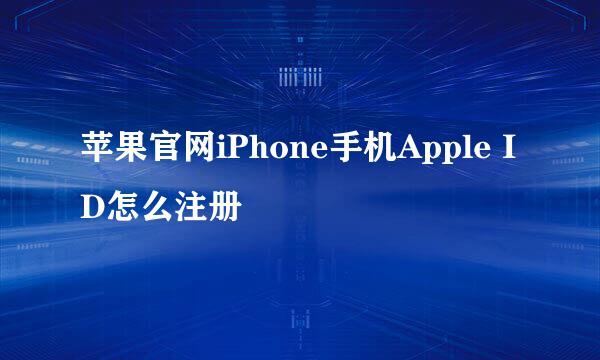 苹果官网iPhone手机Apple ID怎么注册