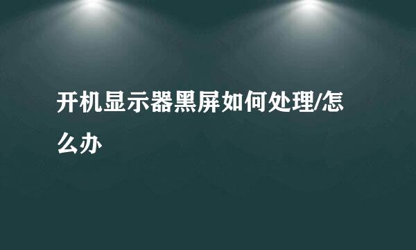 开机显示器黑屏如何处理/怎么办