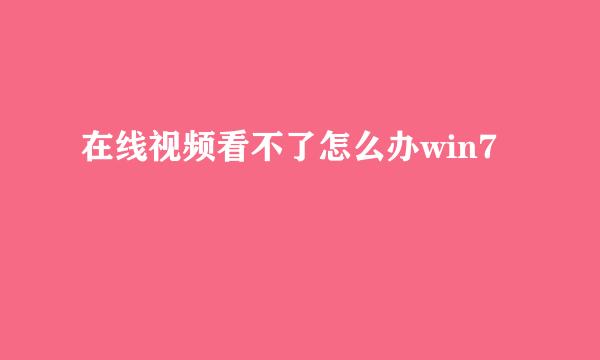 在线视频看不了怎么办win7