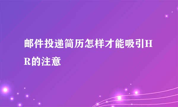 邮件投递简历怎样才能吸引HR的注意