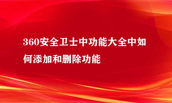 360安全卫士中功能大全中如何添加和删除功能