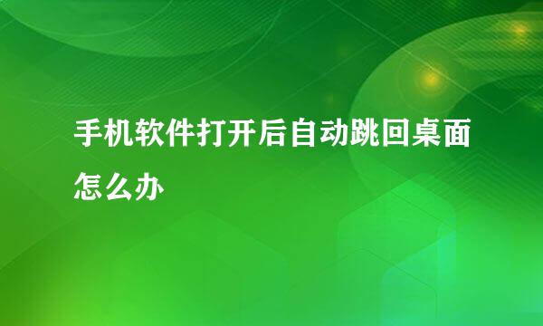 手机软件打开后自动跳回桌面怎么办