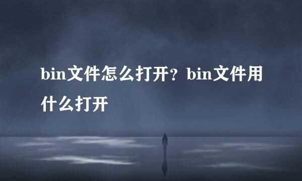 bin文件怎么打开？bin文件用什么打开