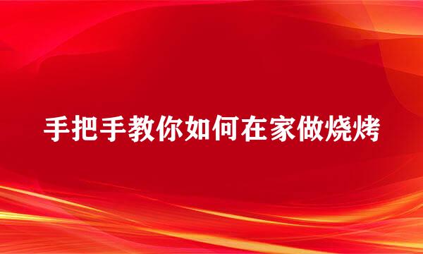 手把手教你如何在家做烧烤