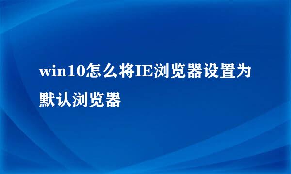 win10怎么将IE浏览器设置为默认浏览器