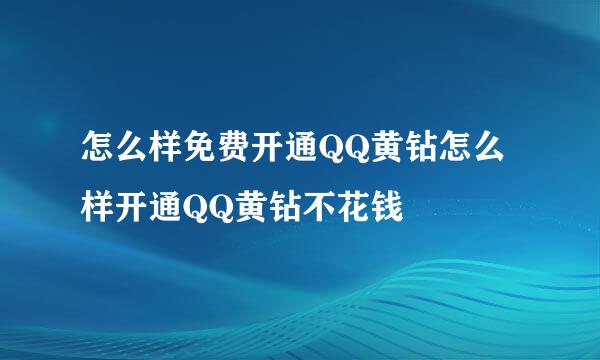 怎么样免费开通QQ黄钻怎么样开通QQ黄钻不花钱