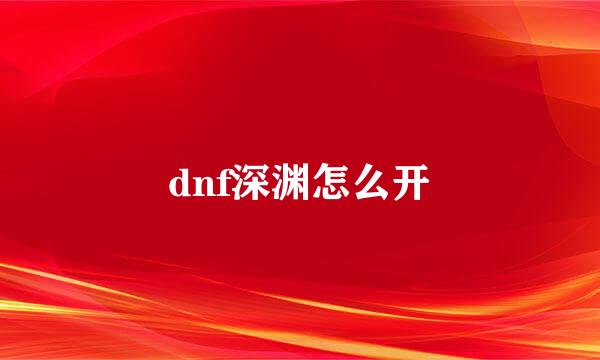 dnf深渊怎么开