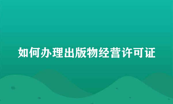 如何办理出版物经营许可证