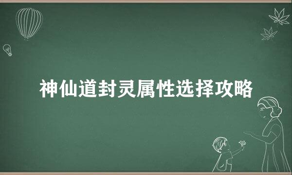 神仙道封灵属性选择攻略