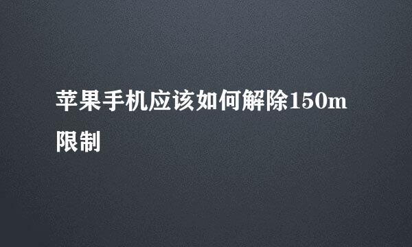 苹果手机应该如何解除150m限制