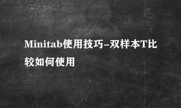 Minitab使用技巧-双样本T比较如何使用