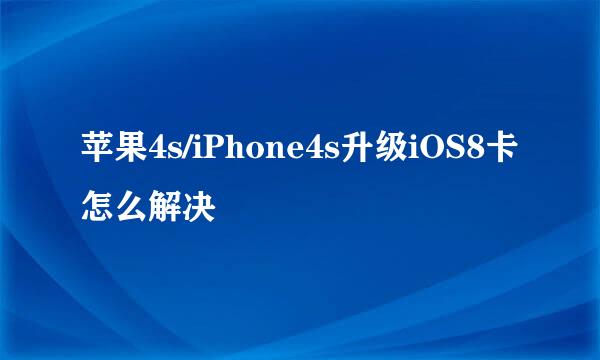 苹果4s/iPhone4s升级iOS8卡怎么解决