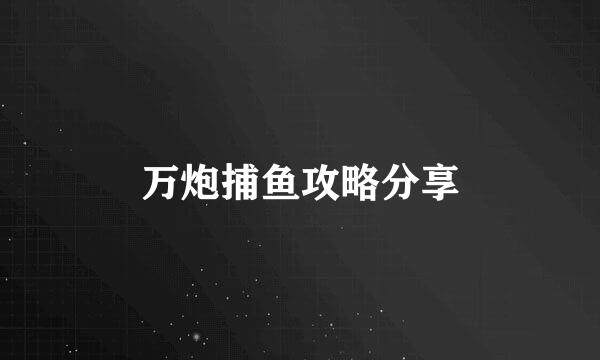 万炮捕鱼攻略分享