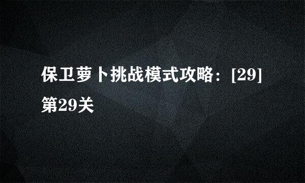 保卫萝卜挑战模式攻略：[29]第29关