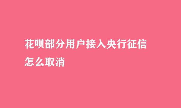 花呗部分用户接入央行征信 怎么取消