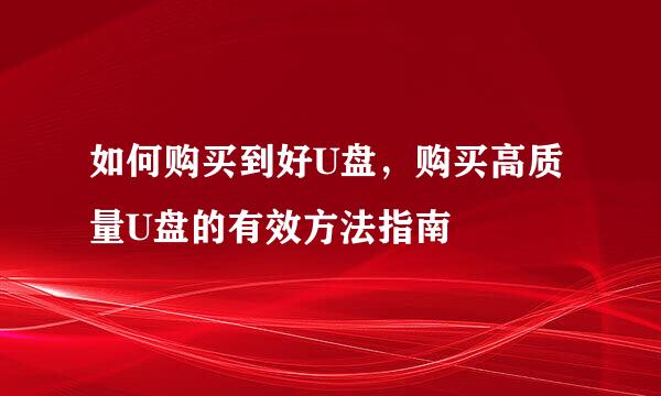 如何购买到好U盘，购买高质量U盘的有效方法指南