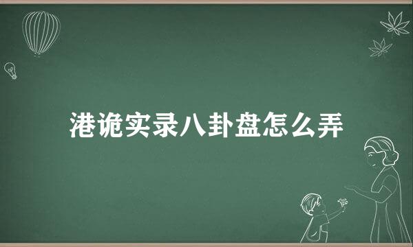 港诡实录八卦盘怎么弄