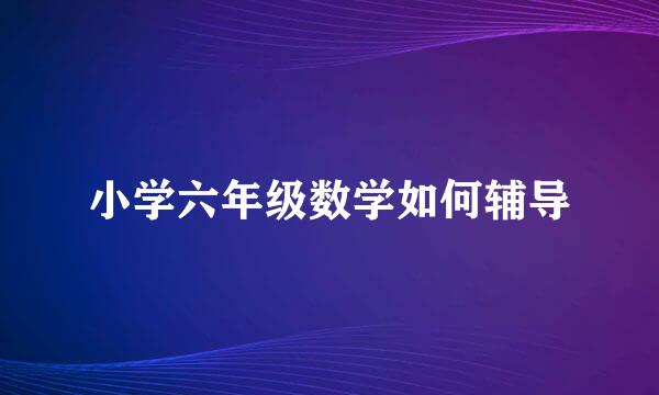 小学六年级数学如何辅导