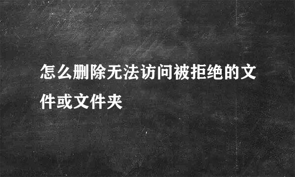 怎么删除无法访问被拒绝的文件或文件夹