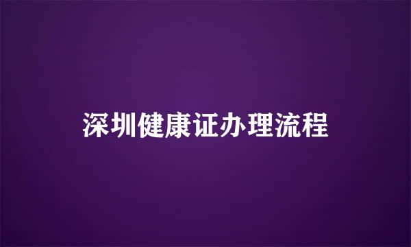 深圳健康证办理流程