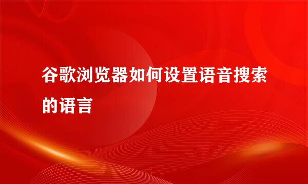 谷歌浏览器如何设置语音搜索的语言