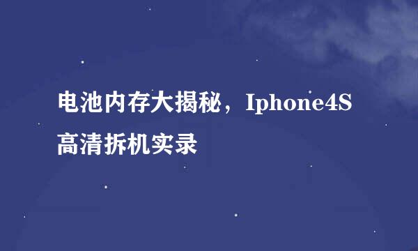 电池内存大揭秘，Iphone4S高清拆机实录