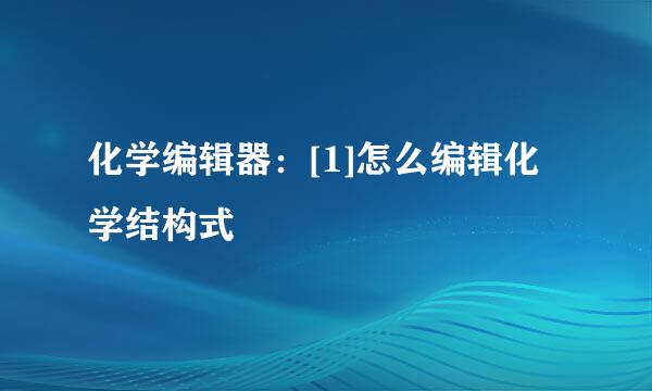 化学编辑器：[1]怎么编辑化学结构式