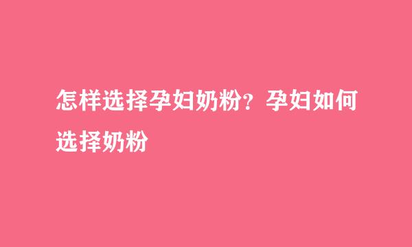 怎样选择孕妇奶粉？孕妇如何选择奶粉