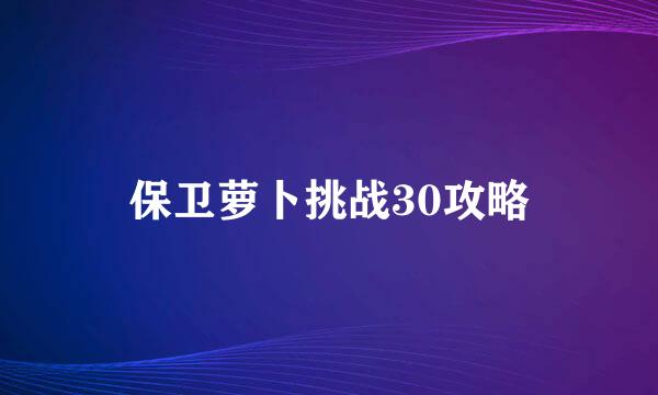 保卫萝卜挑战30攻略