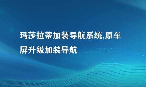 玛莎拉蒂加装导航系统,原车屏升级加装导航