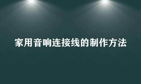 家用音响连接线的制作方法