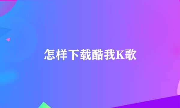 怎样下载酷我K歌