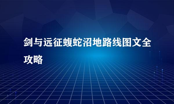 剑与远征蝮蛇沼地路线图文全攻略