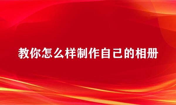 教你怎么样制作自己的相册