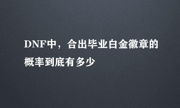 DNF中，合出毕业白金徽章的概率到底有多少