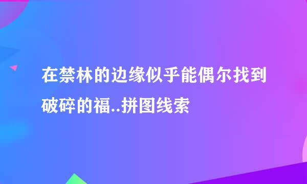 在禁林的边缘似乎能偶尔找到破碎的福..拼图线索