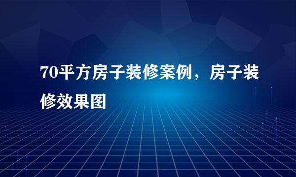 70平方房子装修案例，房子装修效果图