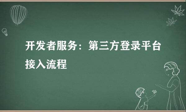 开发者服务：第三方登录平台接入流程