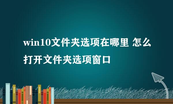 win10文件夹选项在哪里 怎么打开文件夹选项窗口