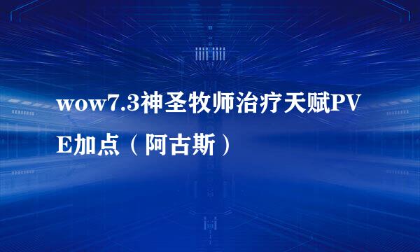 wow7.3神圣牧师治疗天赋PVE加点（阿古斯）